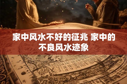 家中风水不好的征兆 家中的不良风水迹象