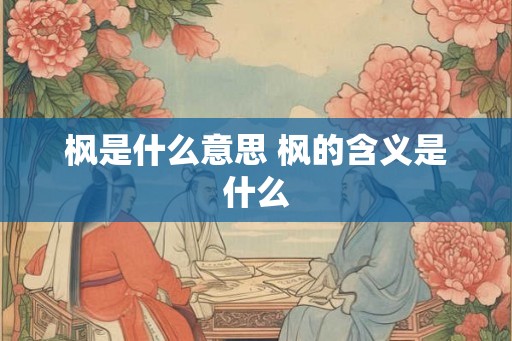 枫是什么意思 枫的含义是什么