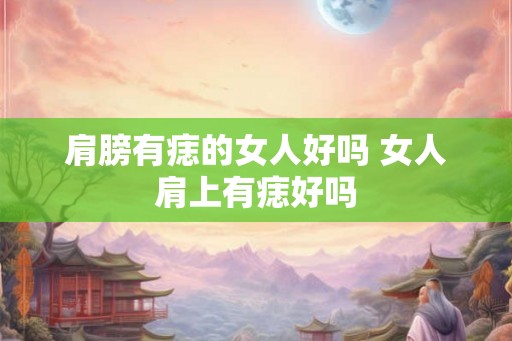 肩膀有痣的女人好吗 女人肩上有痣好吗