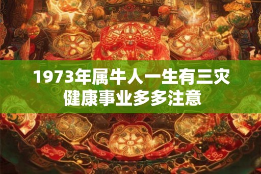 1973年属牛人一生有三灾 健康事业多多注意