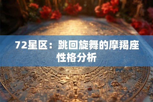 72星区：跳回旋舞的摩羯座性格分析