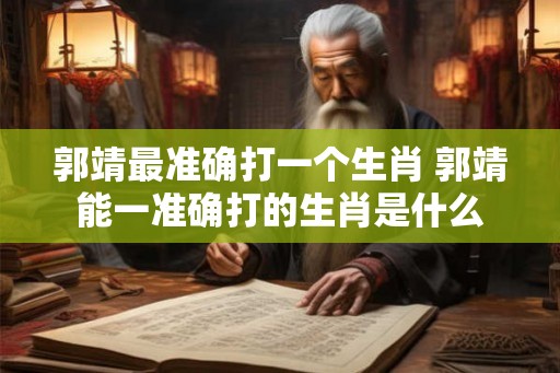 郭靖最准确打一个生肖 郭靖能一准确打的生肖是什么
