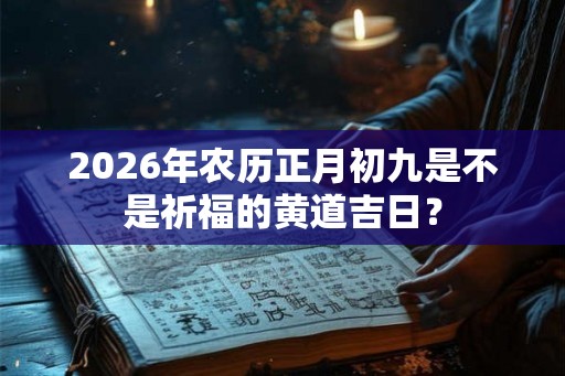 2026年农历正月初九是不是祈福的黄道吉日？