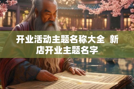 开业活动主题名称大全  新店开业主题名字