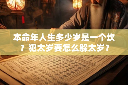 本命年人生多少岁是一个坎？犯太岁要怎么躲太岁？