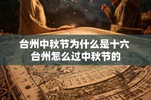 台州中秋节为什么是十六 台州怎么过中秋节的