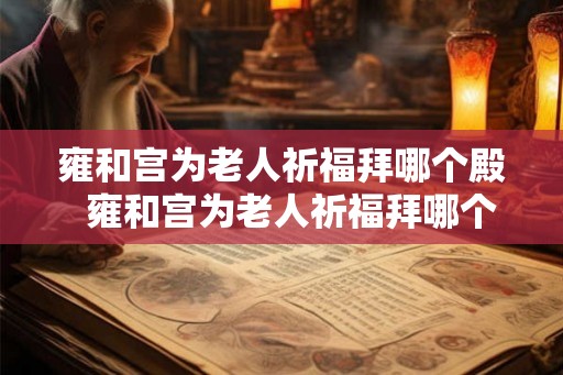 雍和宫为老人祈福拜哪个殿  雍和宫为老人祈福拜哪个殿
