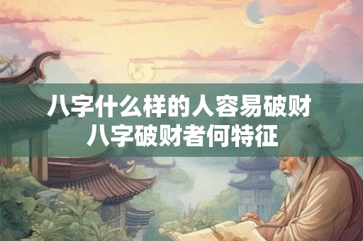 八字什么样的人容易破财 八字破财者何特征