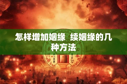 怎样增加姻缘  续姻缘的几种方法