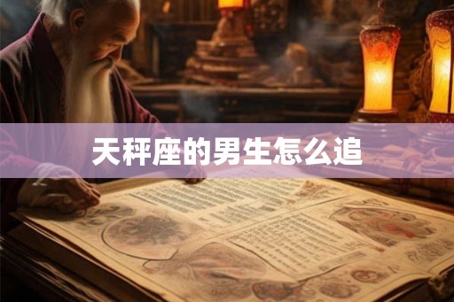 天秤座的男生怎么追