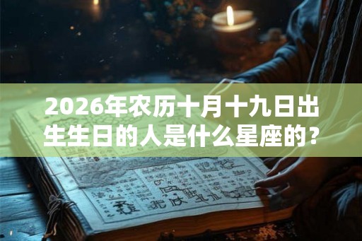 2026年农历十月十九日出生生日的人是什么星座的? 2026年农历十月十九日出生生日的人是什么星座的?
