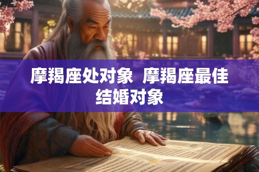 摩羯座处对象  摩羯座最佳结婚对象