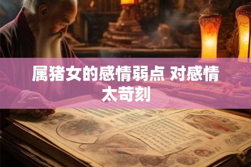 属猪女的感情弱点 对感情太苛刻