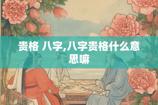 贵格 八字,八字贵格什么意思嘛