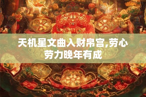 天机星文曲入财帛宫,劳心劳力晚年有成 天机星文曲入财帛宫,劳心劳力晚年有成