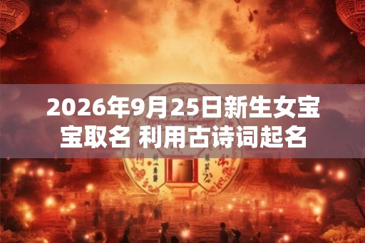 2026年9月25日新生女宝宝取名 利用古诗词起名