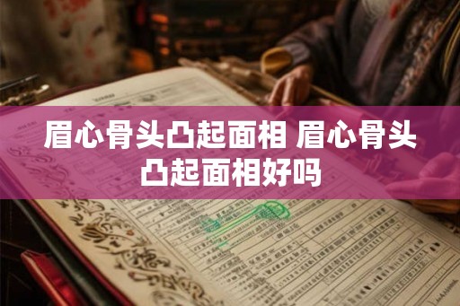 眉心骨头凸起面相 眉心骨头凸起面相好吗