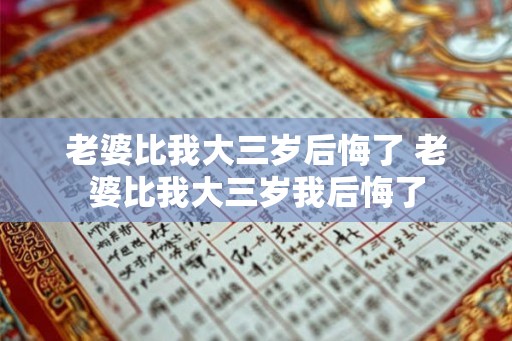 老婆比我大三岁后悔了 老婆比我大三岁我后悔了