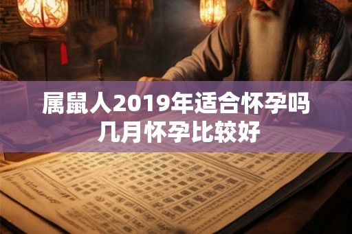 属鼠人2019年适合怀孕吗 几月怀孕比较好