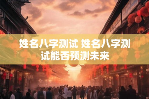 姓名八字测试 姓名八字测试能否预测未来