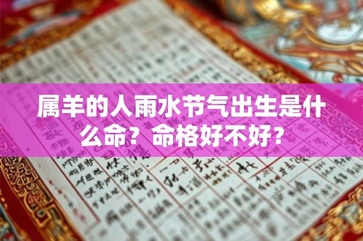 属羊的人雨水节气出生是什么命？命格好不好？