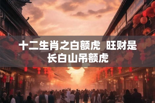 十二生肖之白额虎  旺财是长白山吊额虎