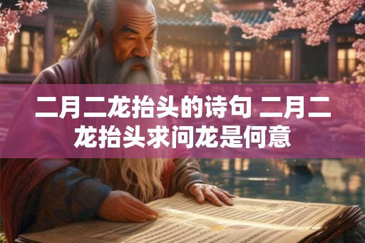 二月二龙抬头的诗句 二月二龙抬头求问龙是何意