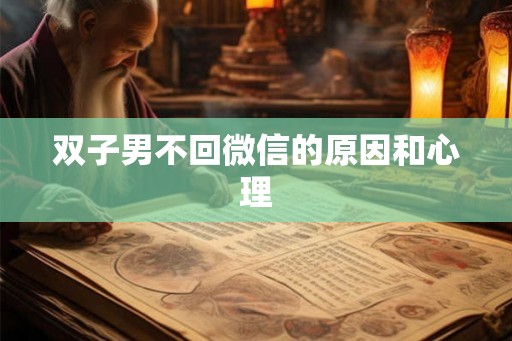 双子男不回微信的原因和心理