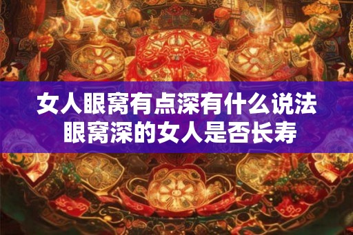 女人眼窝有点深有什么说法 眼窝深的女人是否长寿
