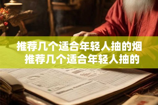 推荐几个适合年轻人抽的烟  推荐几个适合年轻人抽的烟