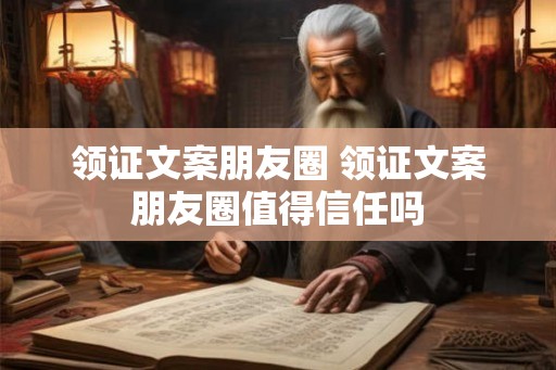 领证文案朋友圈 领证文案朋友圈值得信任吗