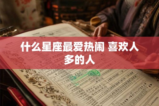 什么星座最爱热闹 喜欢人多的人