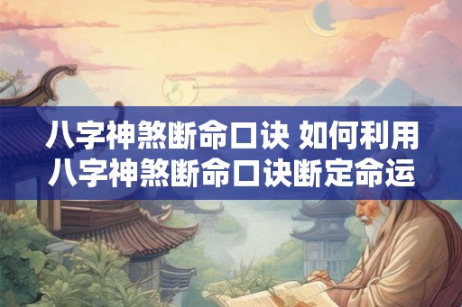 八字神煞断命口诀 如何利用八字神煞断命口诀断定命运