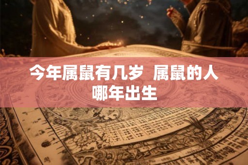 今年属鼠有几岁  属鼠的人哪年出生