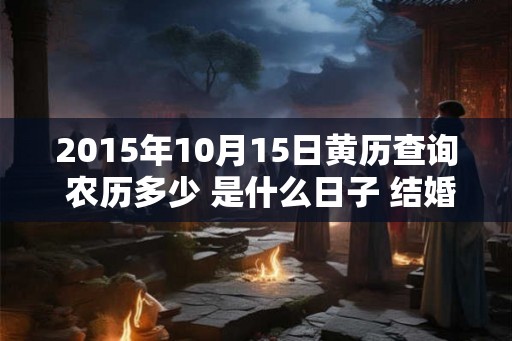 2015年10月15日黄历查询 农历多少 是什么日子 结婚吉时