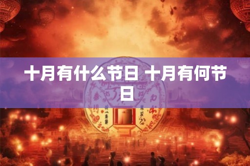 十月有什么节日 十月有何节日 十月有什么节日 十月有何节日