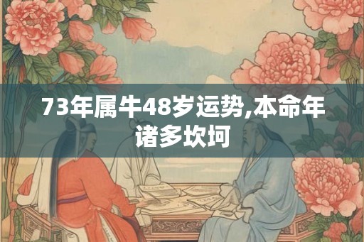73年属牛48岁运势,本命年诸多坎坷