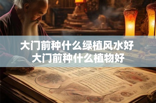 大门前种什么绿植风水好 大门前种什么植物好