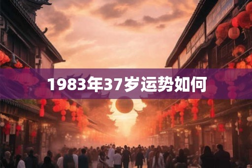 1983年37岁运势如何