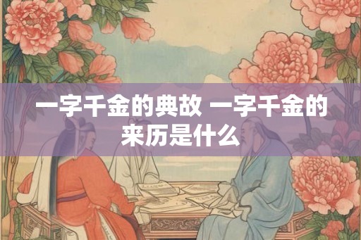 一字千金的典故 一字千金的来历是什么