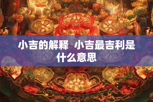 小吉的解释  小吉最吉利是什么意思