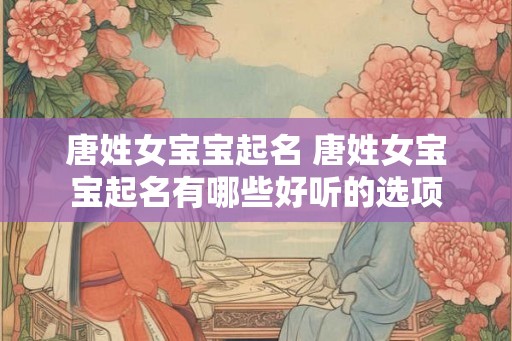 唐姓女宝宝起名 唐姓女宝宝起名有哪些好听的选项