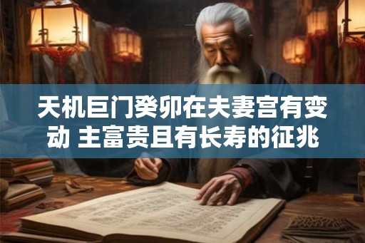 天机巨门癸卯在夫妻宫有变动 主富贵且有长寿的征兆