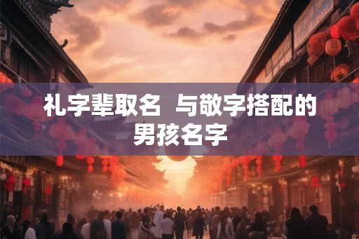 礼字辈取名  与敬字搭配的男孩名字
