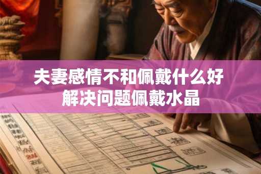 夫妻感情不和佩戴什么好 解决问题佩戴水晶