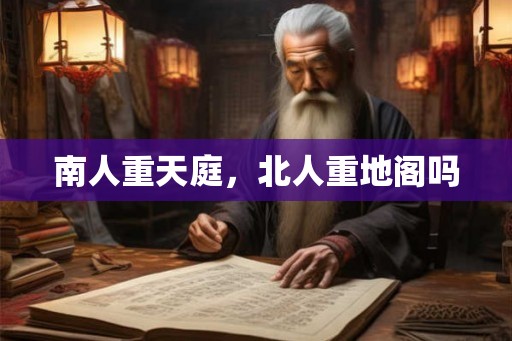 南人重天庭，北人重地阁吗