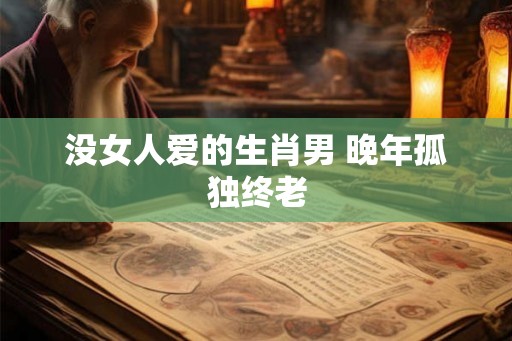 没女人爱的生肖男 晚年孤独终老