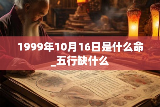 1999年10月16日是什么命_五行缺什么