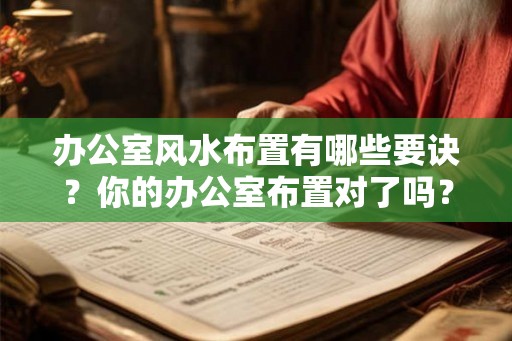 办公室风水布置有哪些要诀？你的办公室布置对了吗？