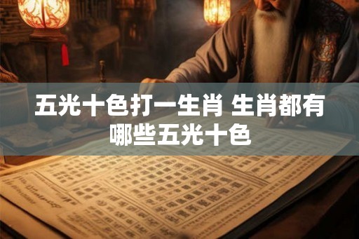 五光十色打一生肖 生肖都有哪些五光十色
